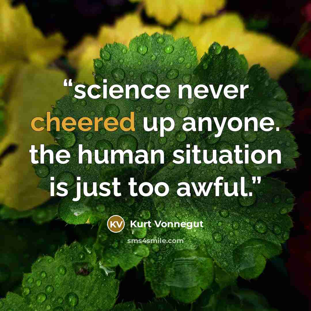“science never cheered up anyone. the human situation is just too awful.” quote by Kurt Vonnegut