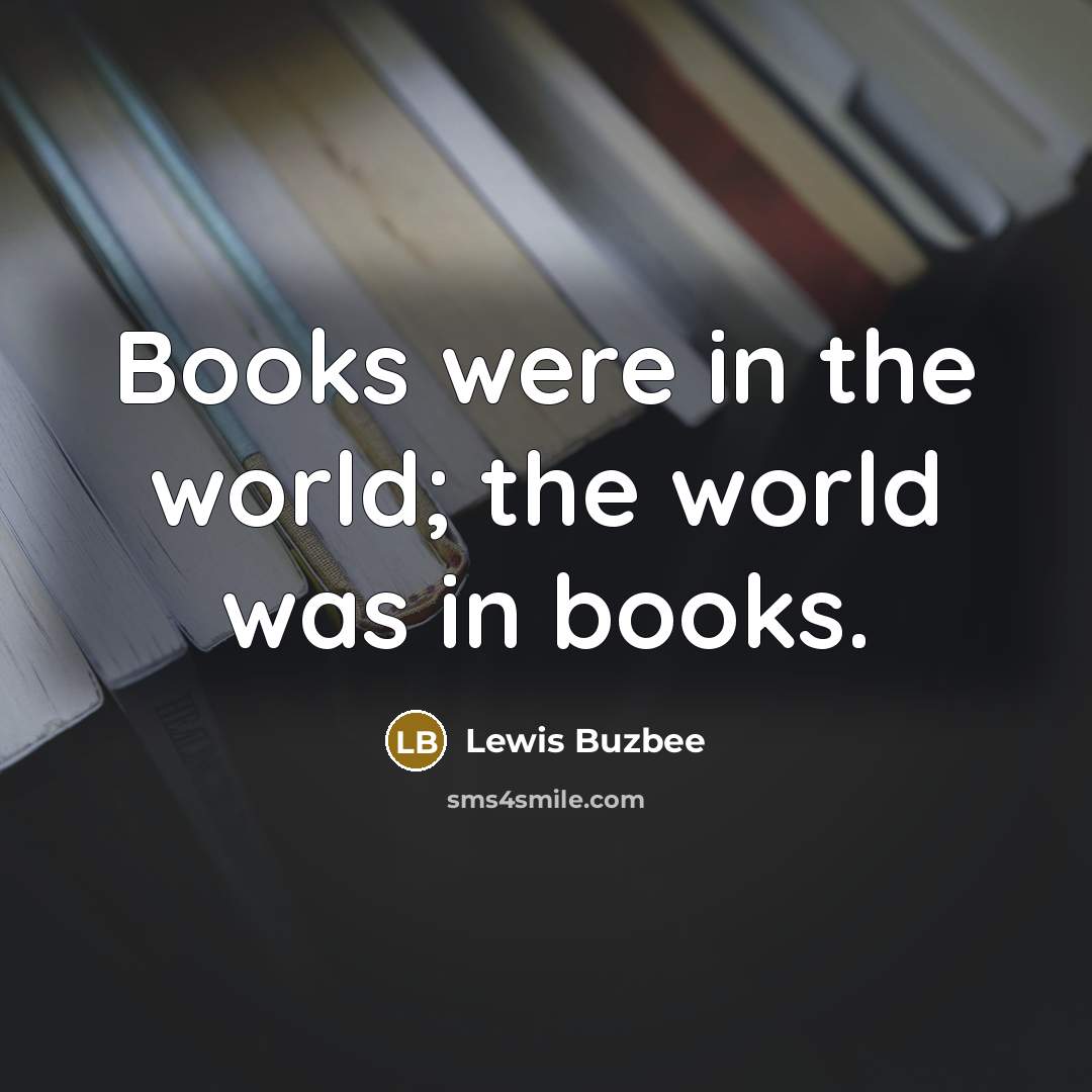 “Books were in the world; the world was in books.…” quote by Lewis Buzbee