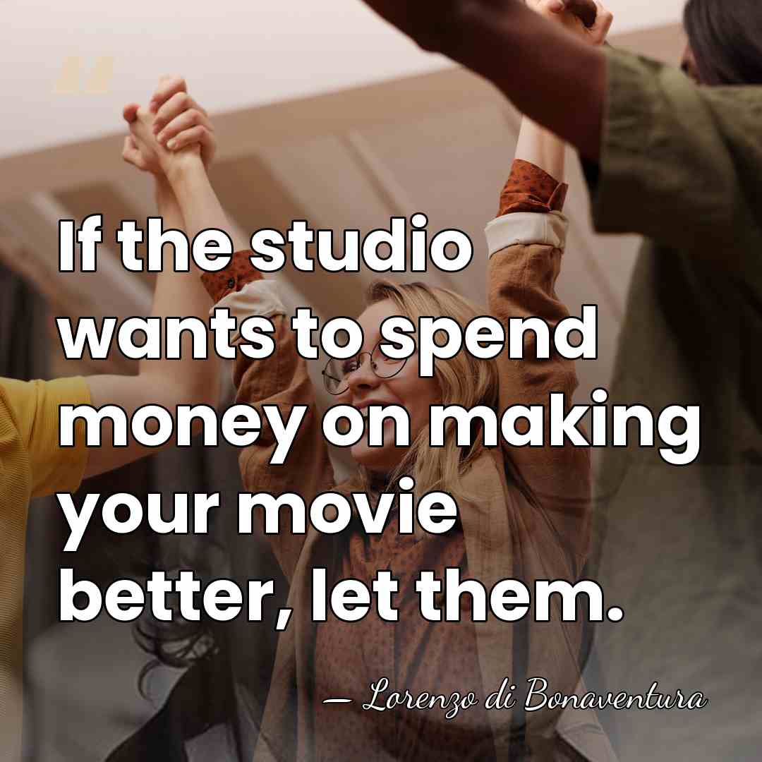 If the studio wants to spend money on making your movie better,&hellip; - Lorenzo di Bonaventura