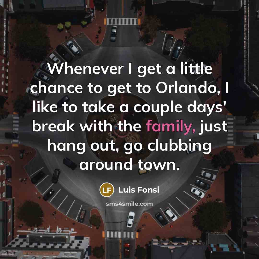 “Whenever I get a little chance to get to Orlando,…” quote by Luis Fonsi
