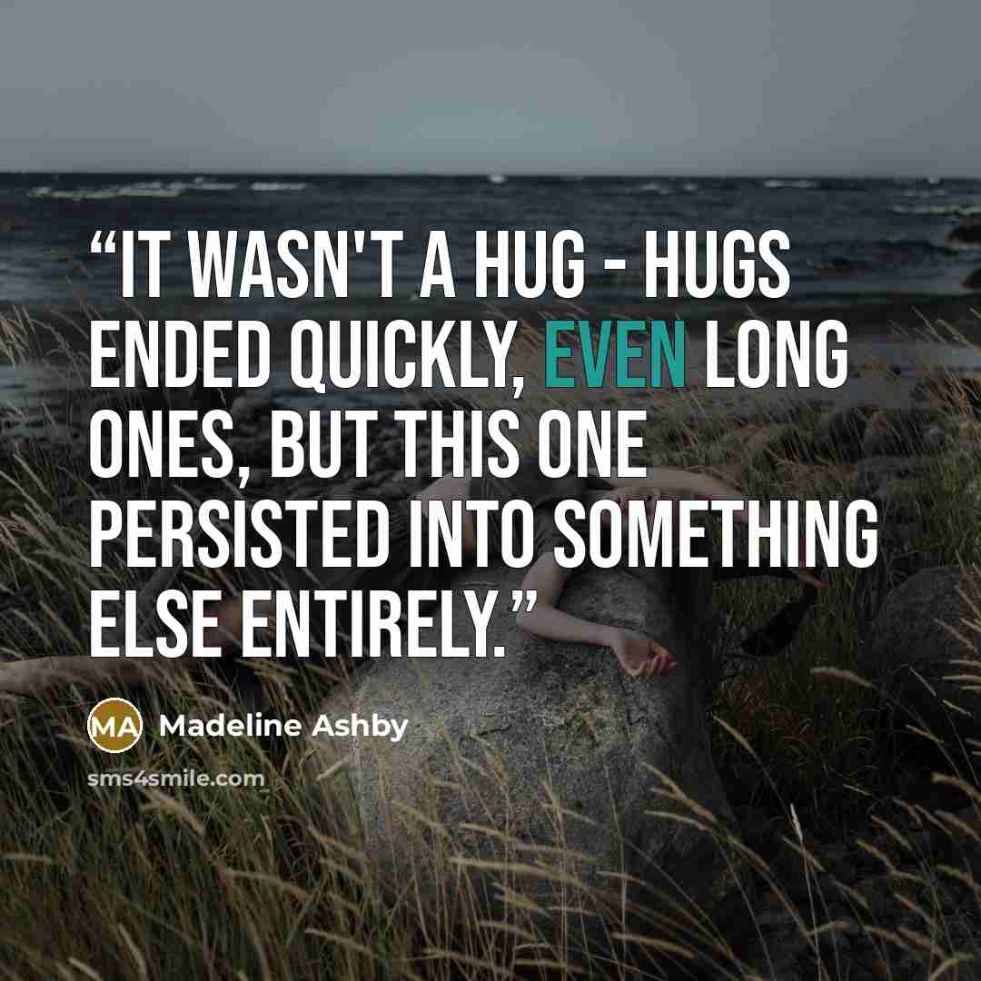 “It wasn't a hug - hugs ended quickly, even long ones, but this one persisted into something else entirely.” quote by Madeline Ashby