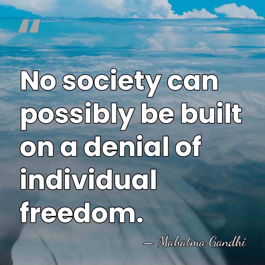 No society can possibly be built on a denial of individual freedom. - Mahatma Gandhi