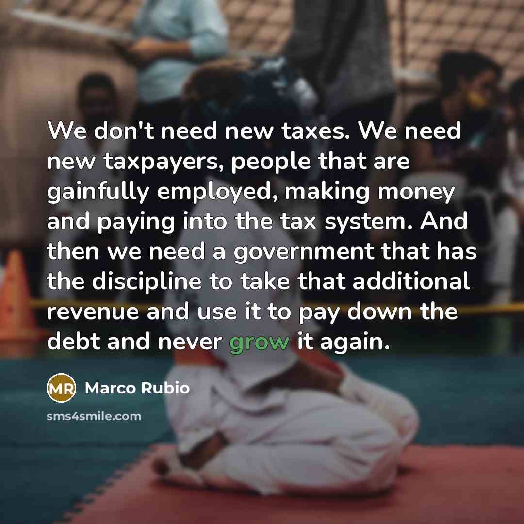 “We don't need new taxes. We need new taxpayers, people…” quote by Marco Rubio