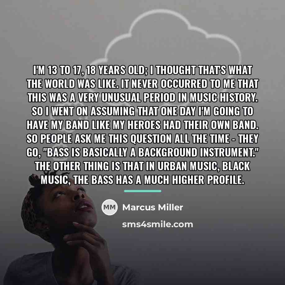 “I'm 13 to 17, 18 years old; I thought that's…” quote by Marcus Miller