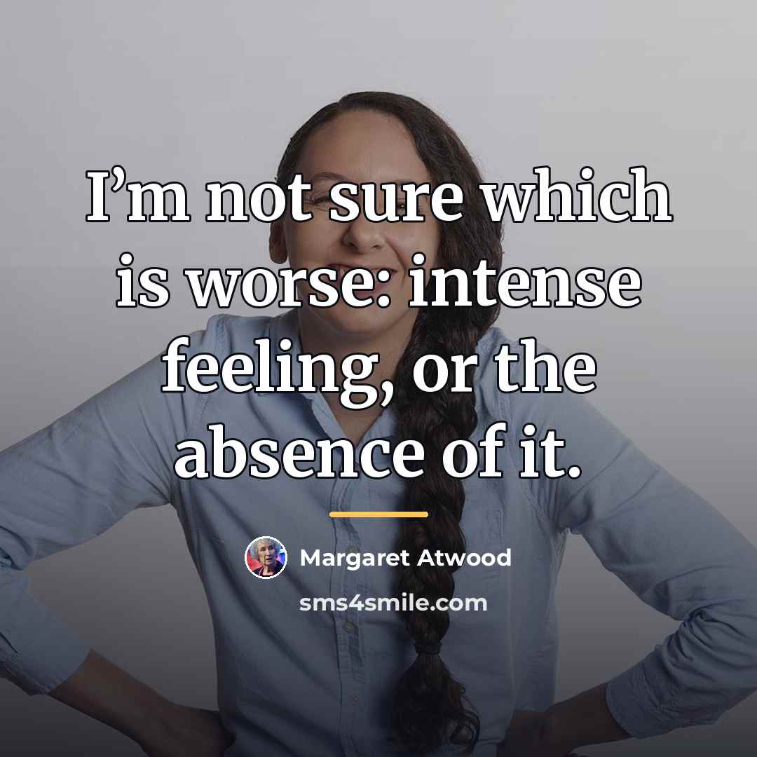 “I’m not sure which is worse: intense feeling, or the…” quote by Margaret Atwood