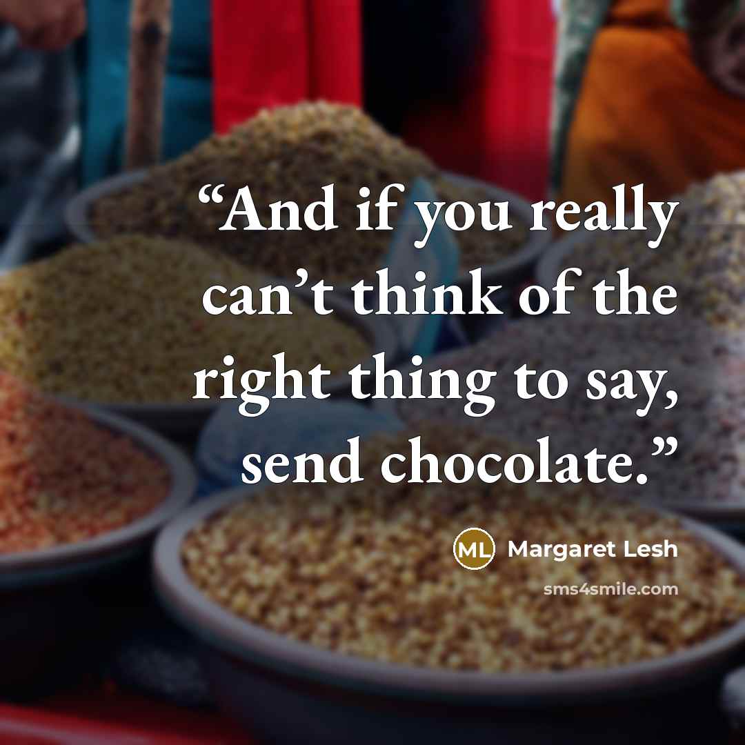“And if you really can’t think of the right thing to say, send chocolate.” quote by Margaret Lesh