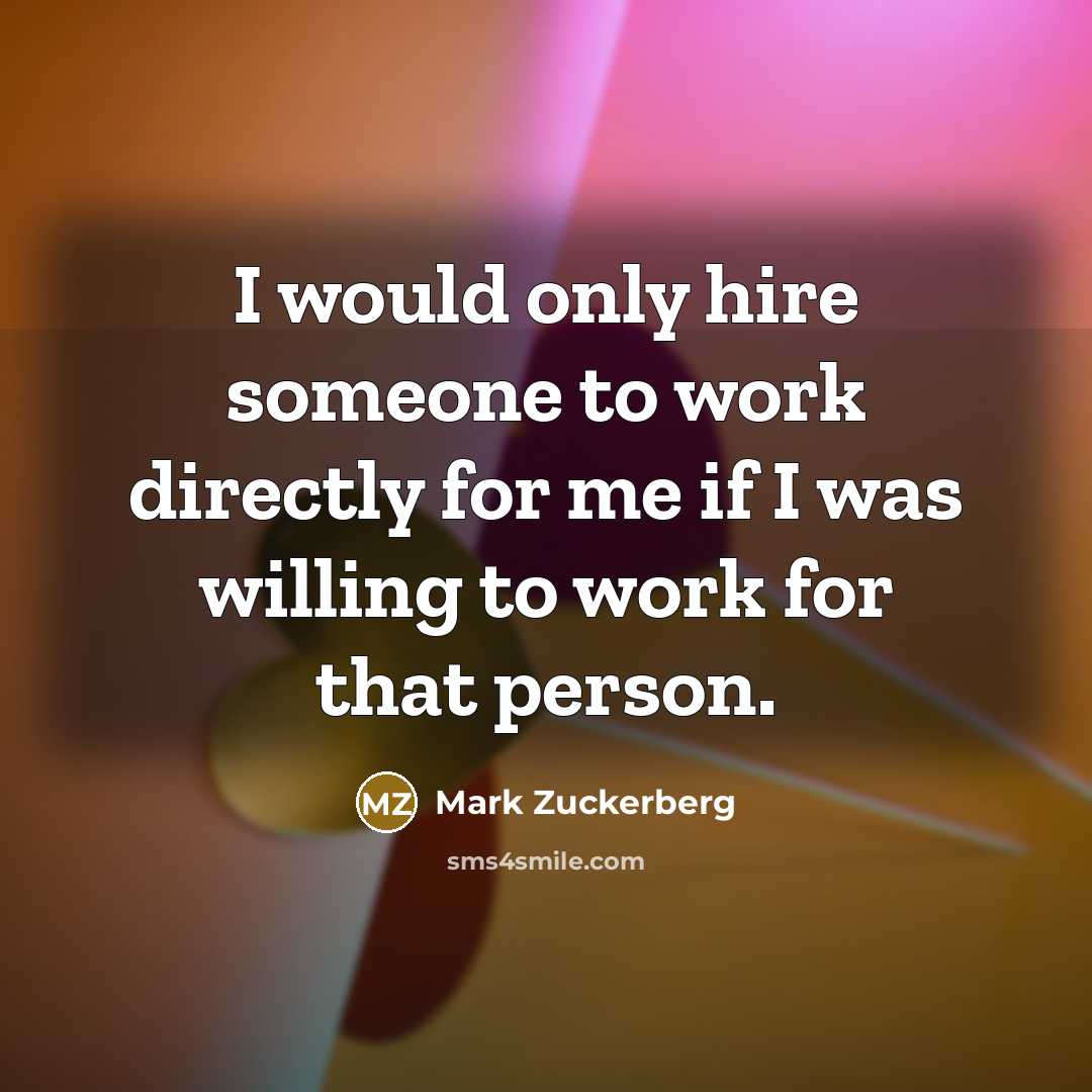 “I would only hire someone to work directly for me…” quote by Mark Zuckerberg