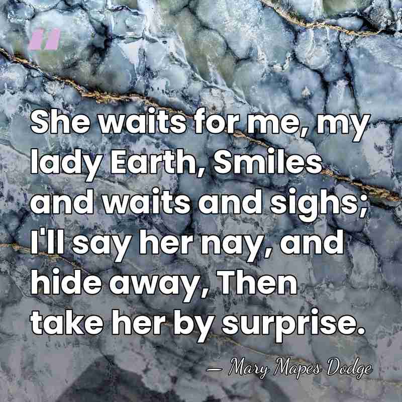 She waits for me, my lady Earth, Smiles and waits and sighs;&hellip; - Mary Mapes Dodge