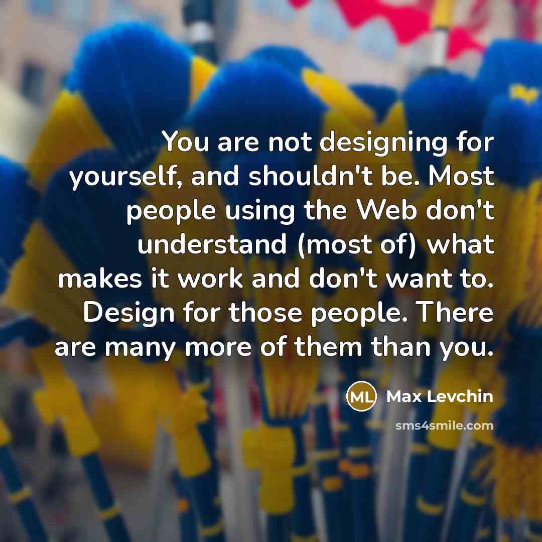 “You are not designing for yourself, and shouldn't be. Most…” quote by Max Levchin