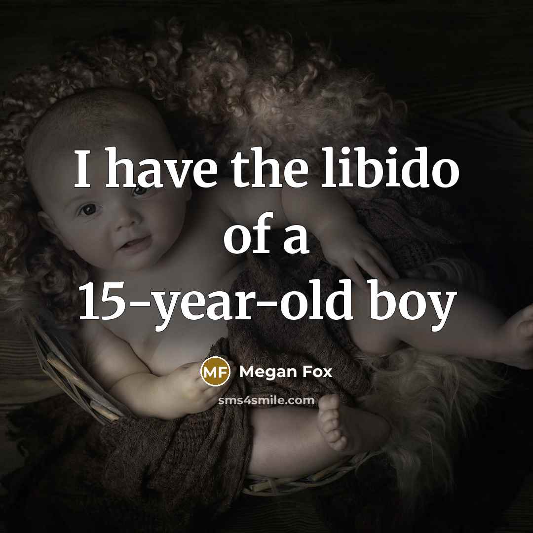 “I have the libido of a 15-year-old boy…” quote by Megan Fox