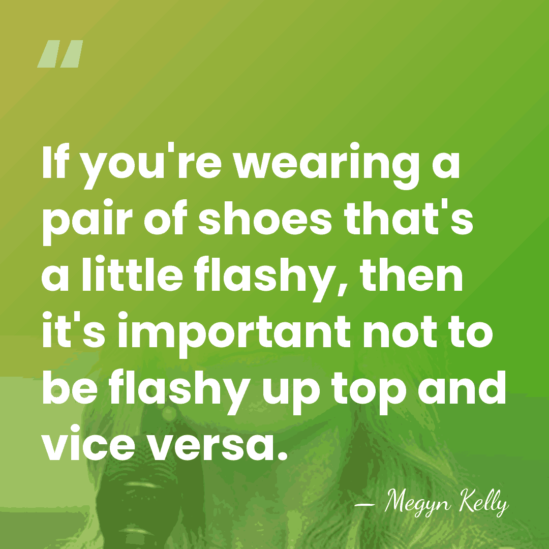 If you're wearing a pair of shoes that's a little flashy, then&hellip; - Megyn Kelly