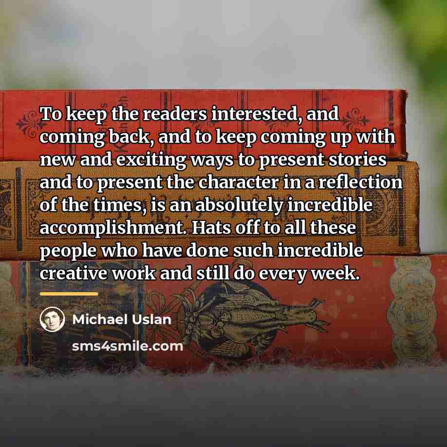 “To keep the readers interested, and coming back, and to…” quote by Michael Uslan