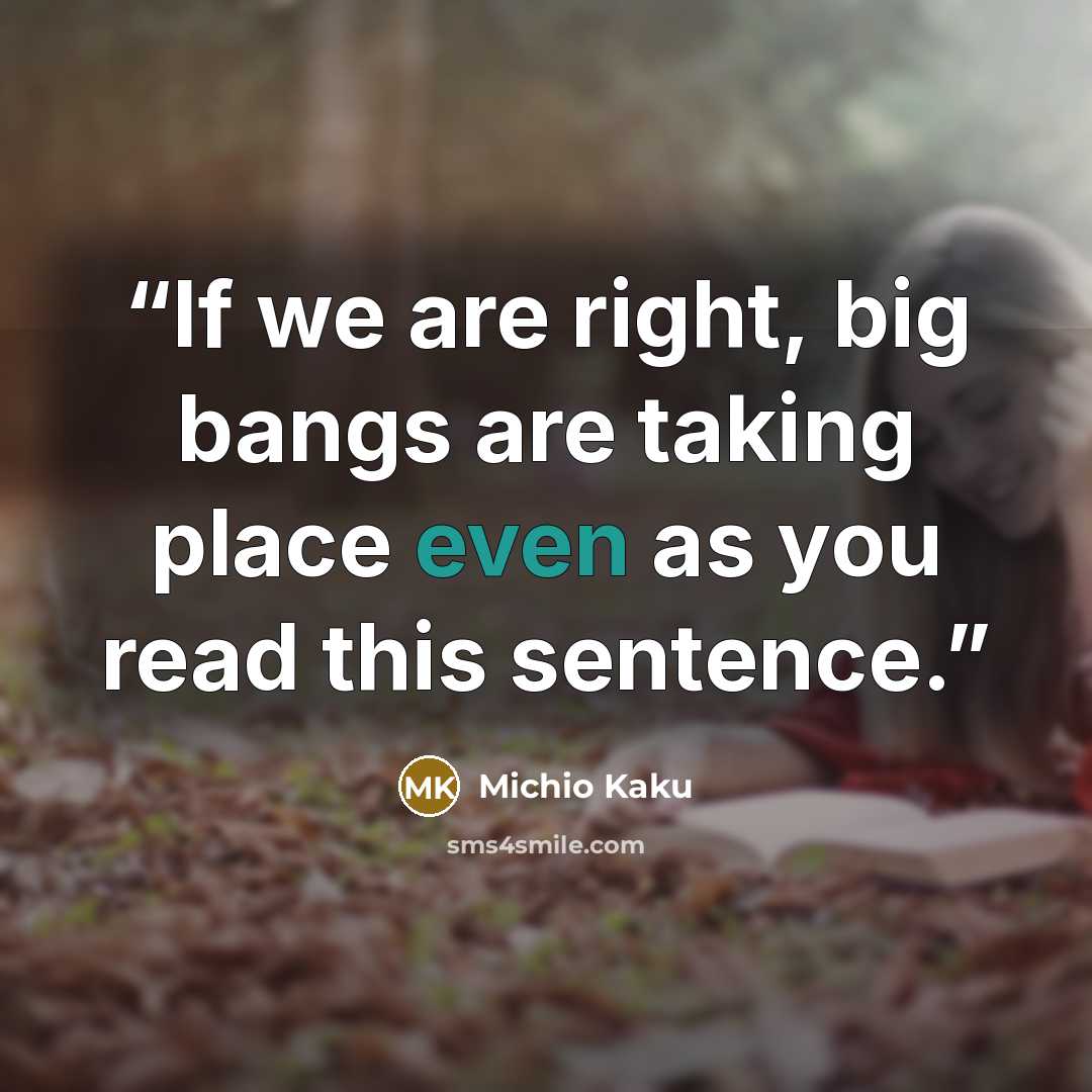 “If we are right, big bangs are taking place even as you read this sentence.” quote by Michio Kaku