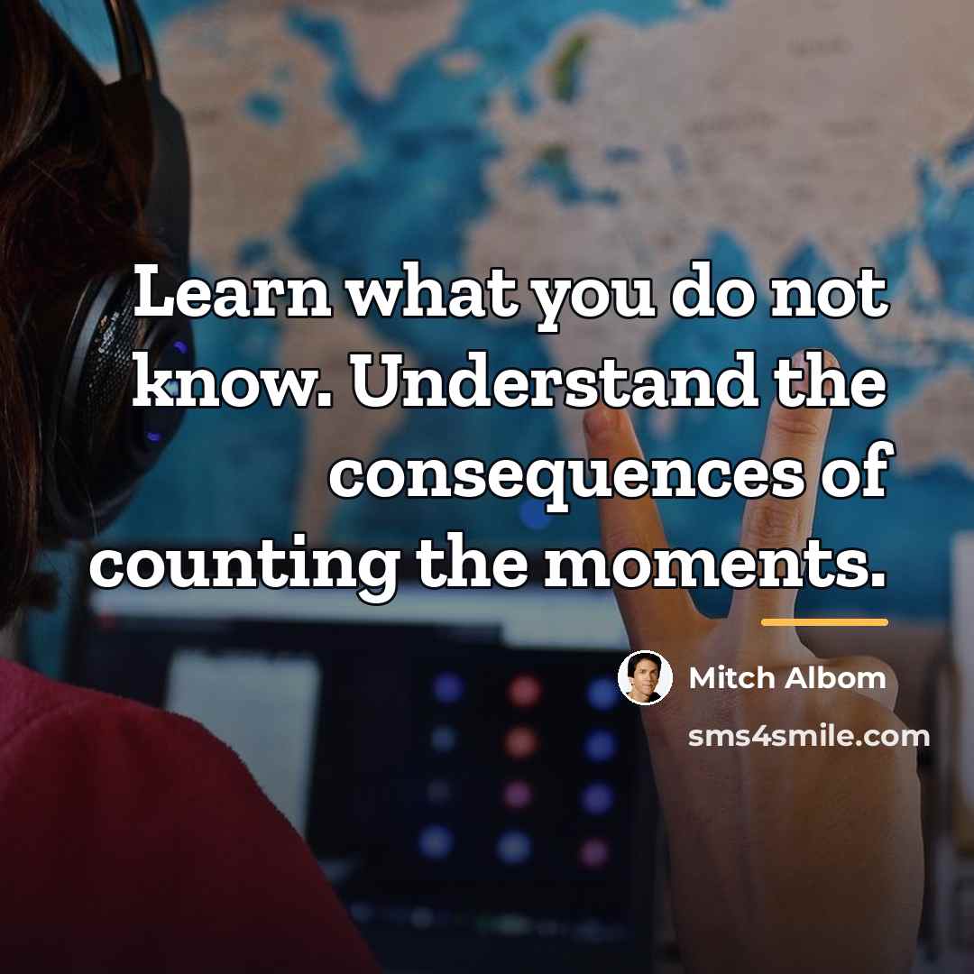 “Learn what you do not know. Understand the consequences of…” quote by Mitch Albom