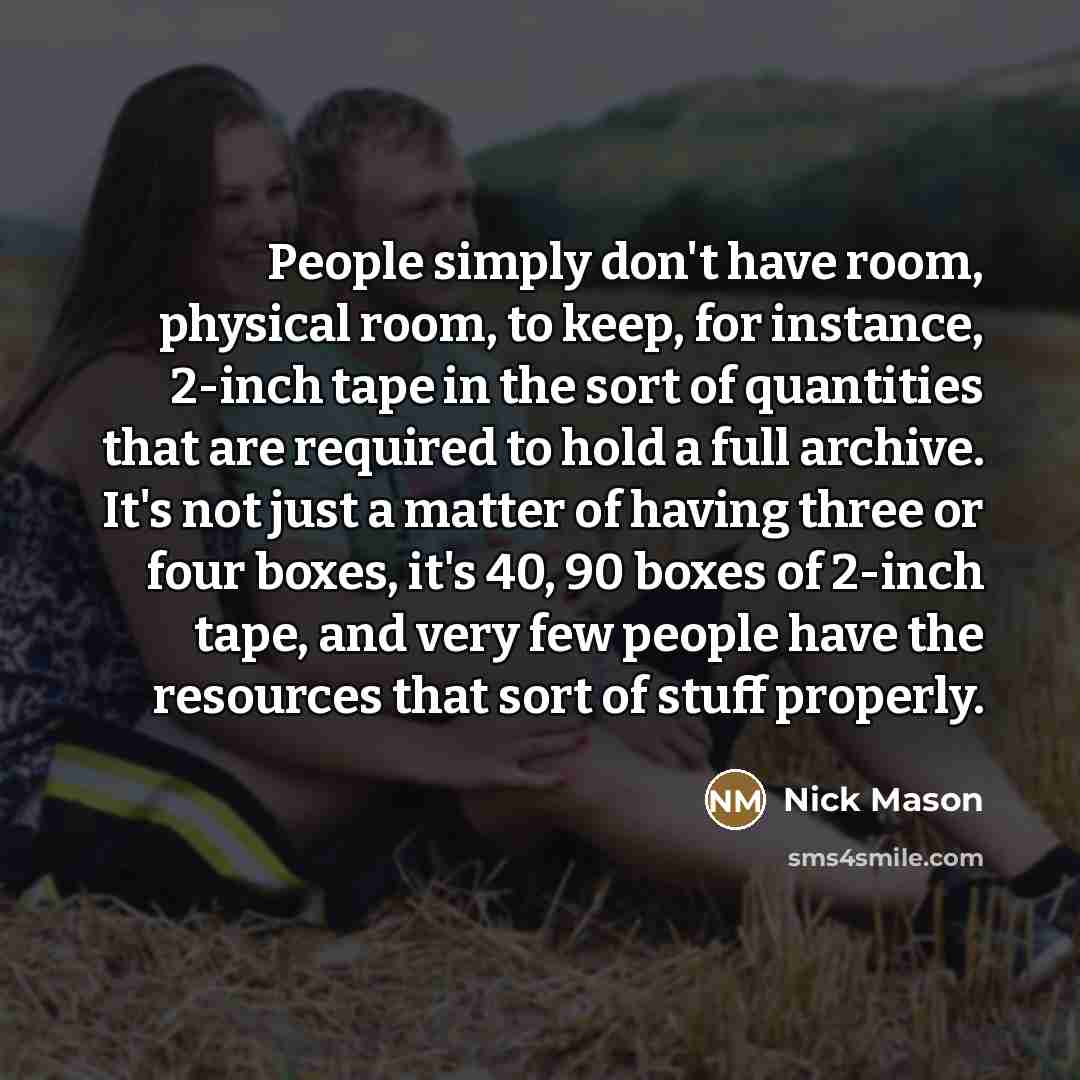 “People simply don't have room, physical room, to keep, for…” quote by Nick Mason