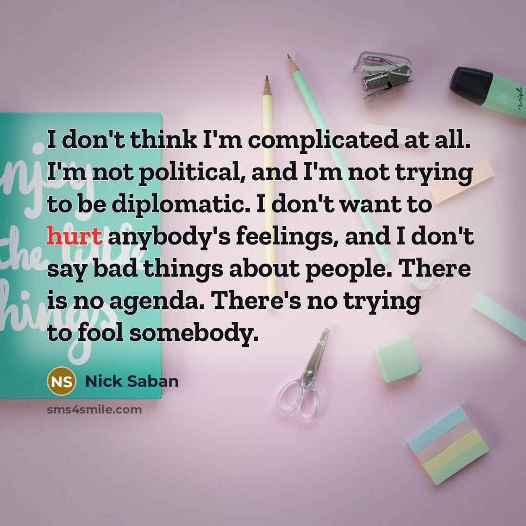 “I don't think I'm complicated at all. I'm not political,…” quote by Nick Saban