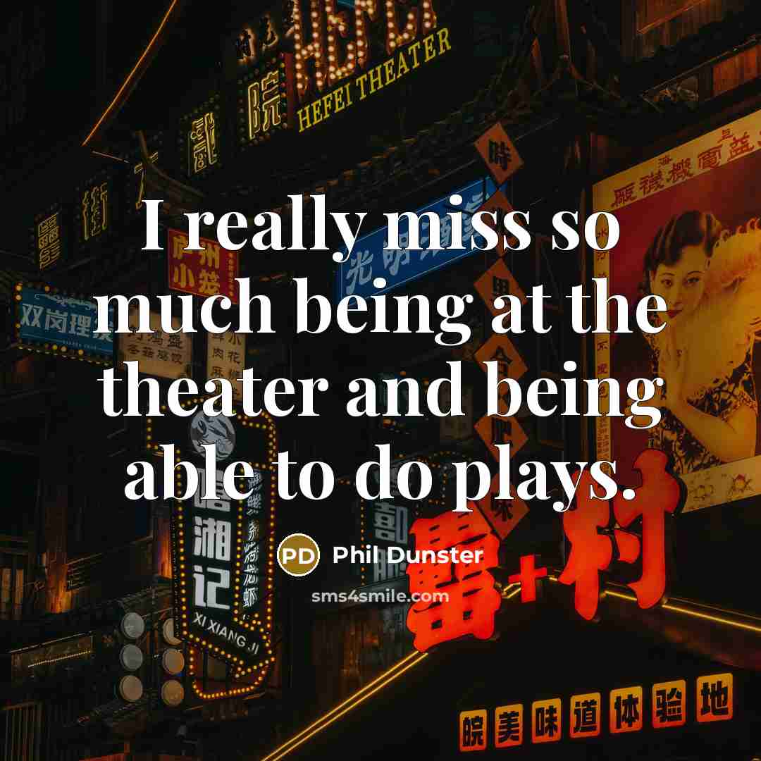 “I really miss so much being at the theater and…” quote by Phil Dunster