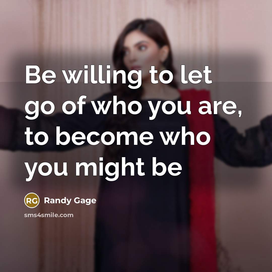 “Be willing to let go of who you are, to…” quote by Randy Gage
