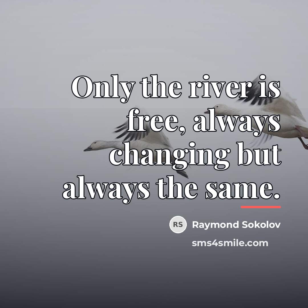 “Only the river is free, always changing but always the…” quote by Raymond Sokolov