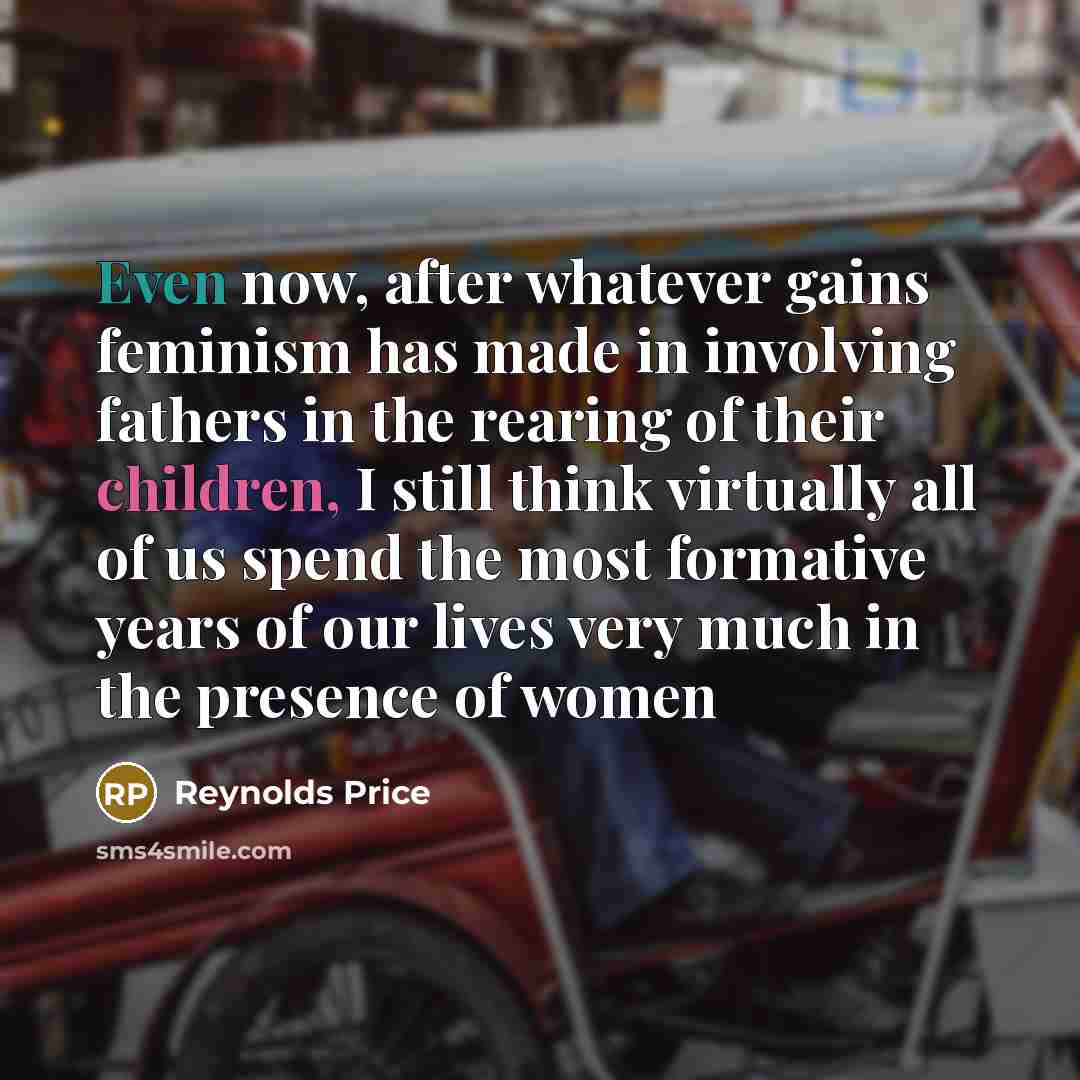 “Even now, after whatever gains feminism has made in involving…” quote by Reynolds Price
