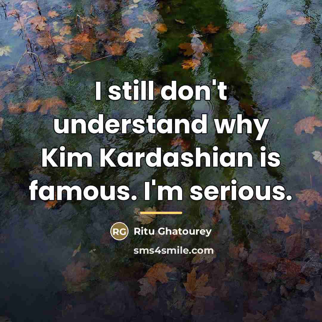 “I still don't understand why Kim Kardashian is famous. I'm…” quote by Ritu Ghatourey
