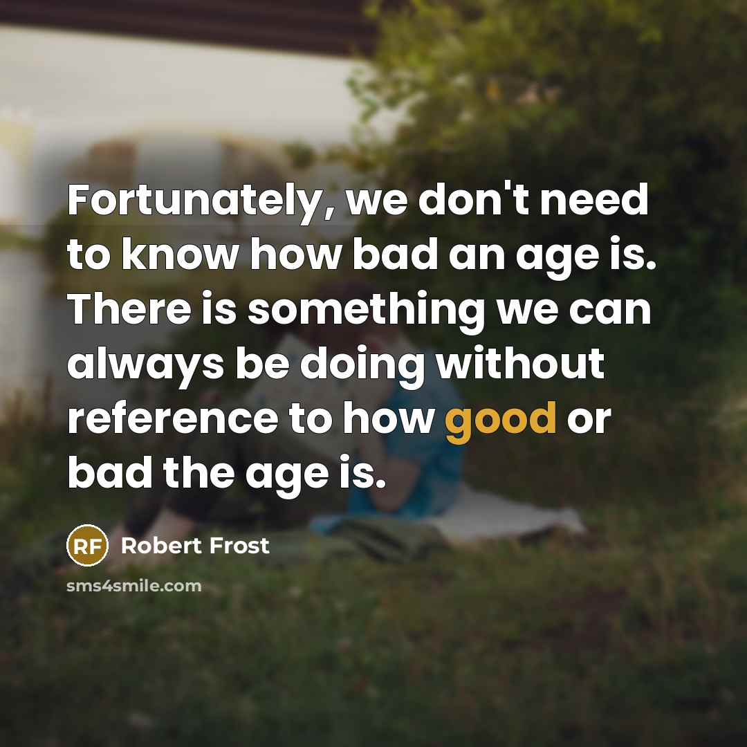 “Fortunately, we don't need to know how bad an age…” quote by Robert Frost