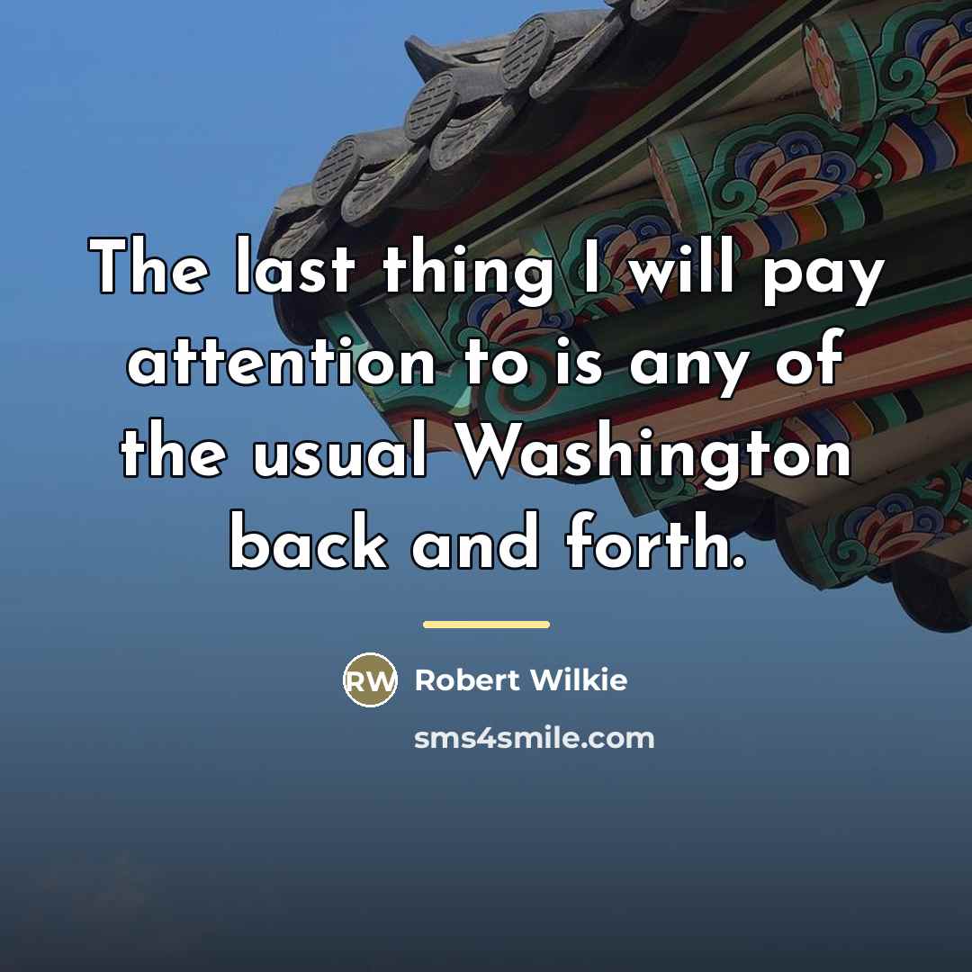 “The last thing I will pay attention to is any…” quote by Robert Wilkie