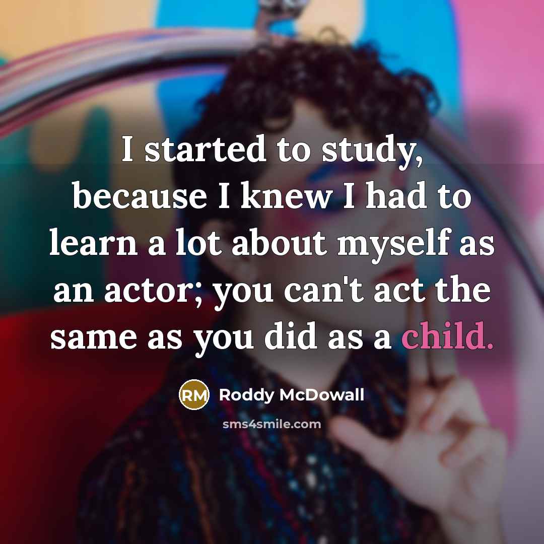 “I started to study, because I knew I had to learn a lot about myself as an actor; you can't act the same as you did as a child.” quote by Roddy McDowall