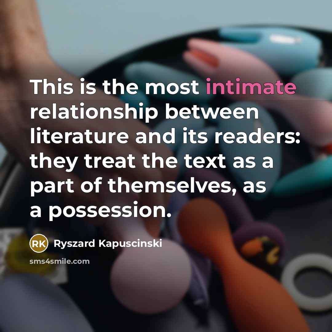 “This is the most intimate relationship between literature and its…” quote by Ryszard Kapuscinski