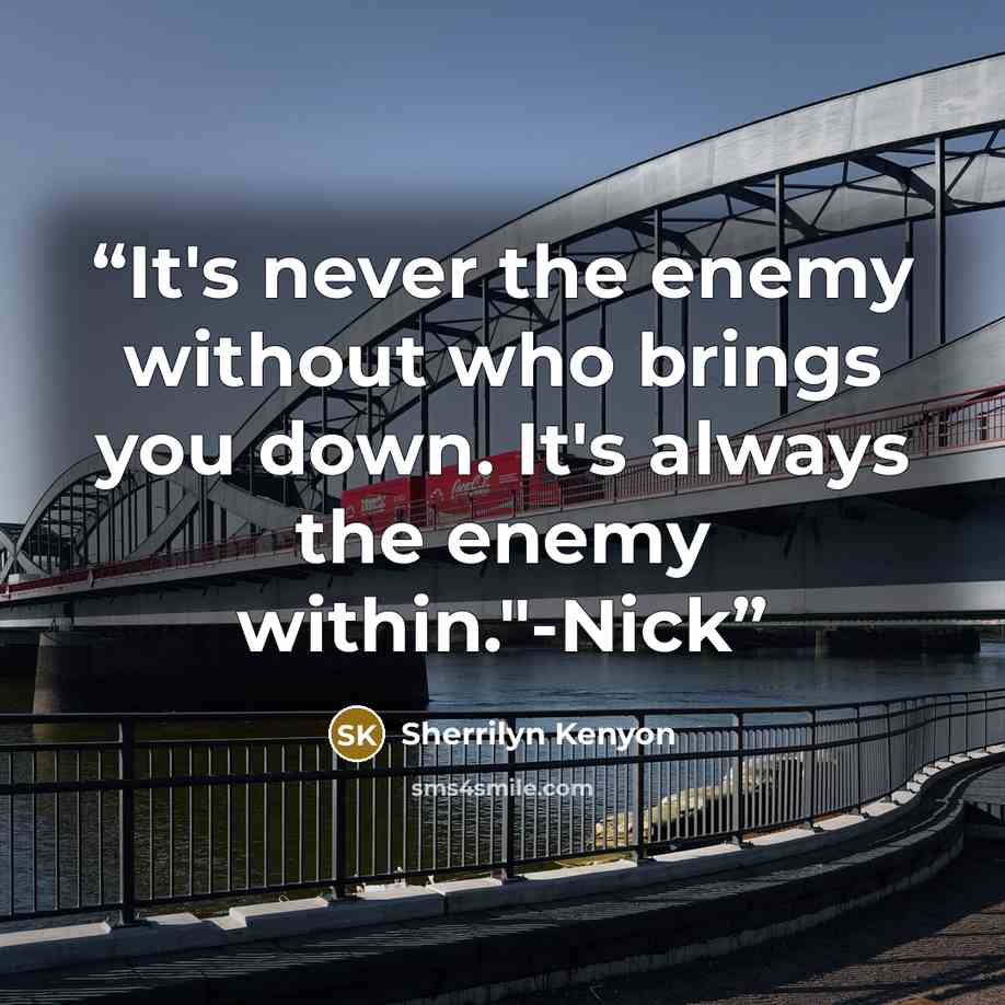 “It's never the enemy without who brings you down. It's always the enemy within."-Nick” quote by Sherrilyn Kenyon