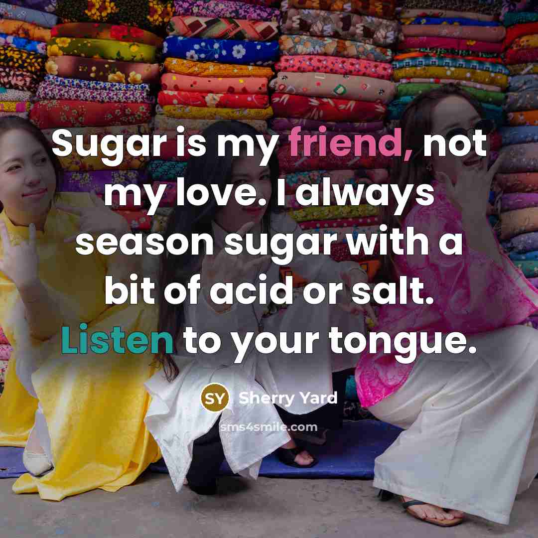 “Sugar is my friend, not my love. I always season…” quote by Sherry Yard