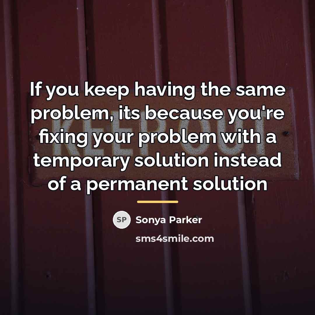 “If you keep having the same problem, its because you're…” quote by Sonya Parker