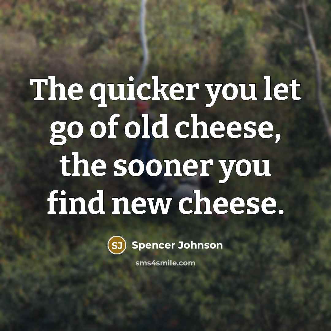 “The quicker you let go of old cheese, the sooner…” quote by Spencer Johnson