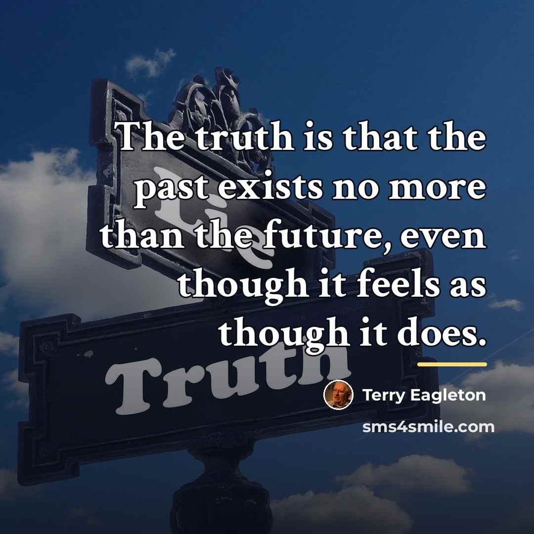 “The truth is that the past exists no more than…” quote by Terry Eagleton