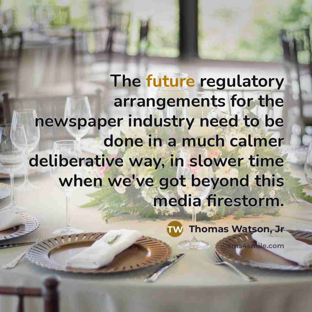 “The future regulatory arrangements for the newspaper industry need to…” quote by Thomas Watson, Jr