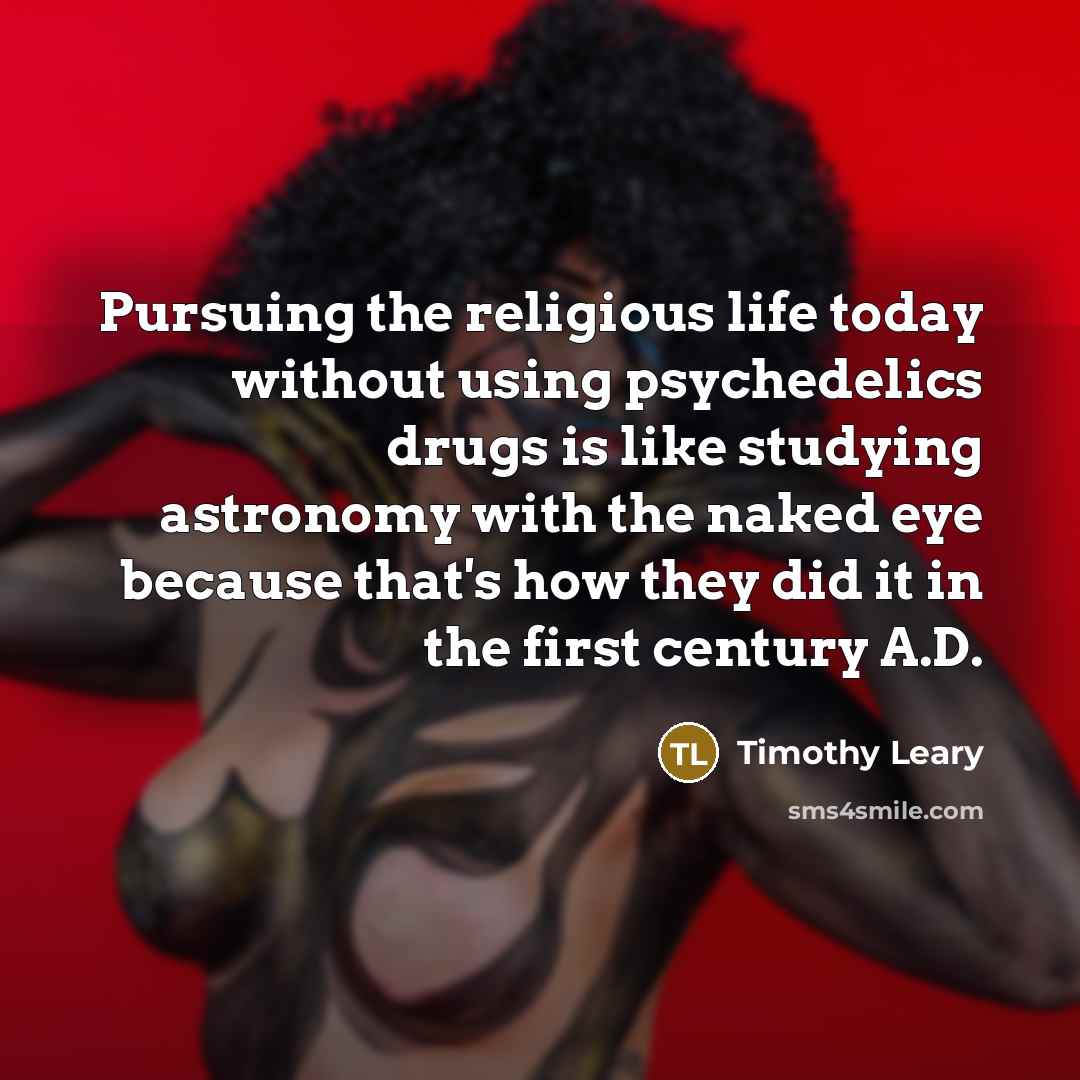 “Pursuing the religious life today without using psychedelics drugs is…” quote by Timothy Leary
