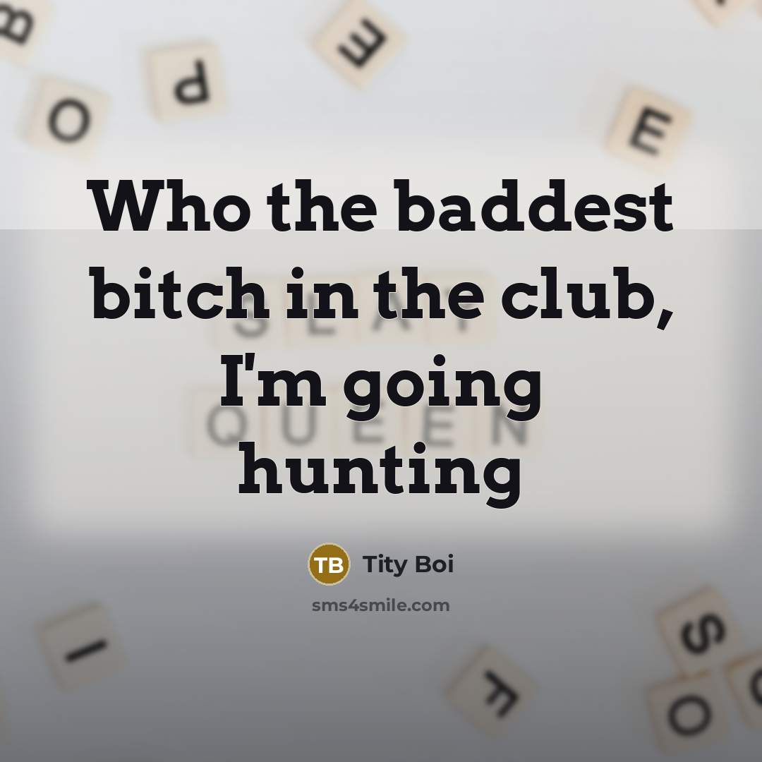 “Who the baddest bitch in the club, I'm going hunting” quote by Tity Boi