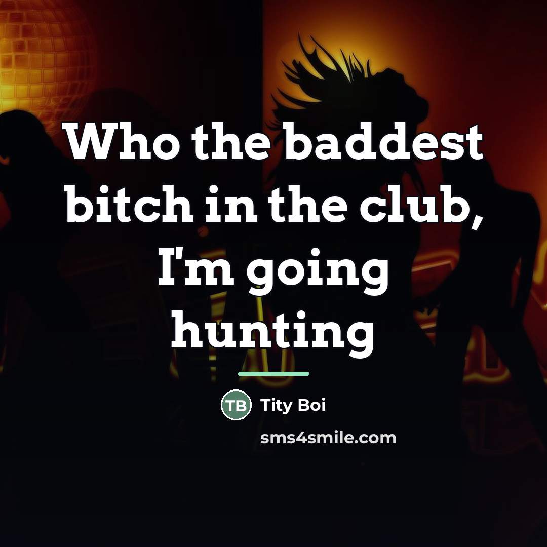 “Who the baddest bitch in the club, I'm going hunting…” quote by Tity Boi