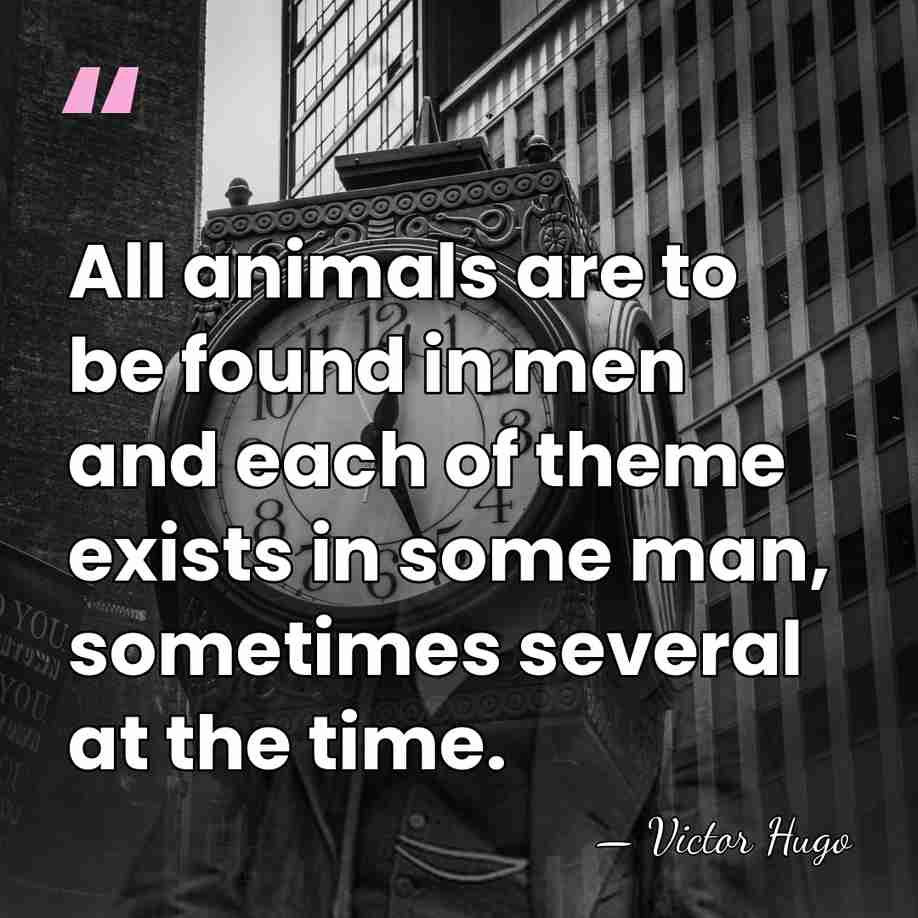 All animals are to be found in men and each of theme&hellip; - Victor Hugo