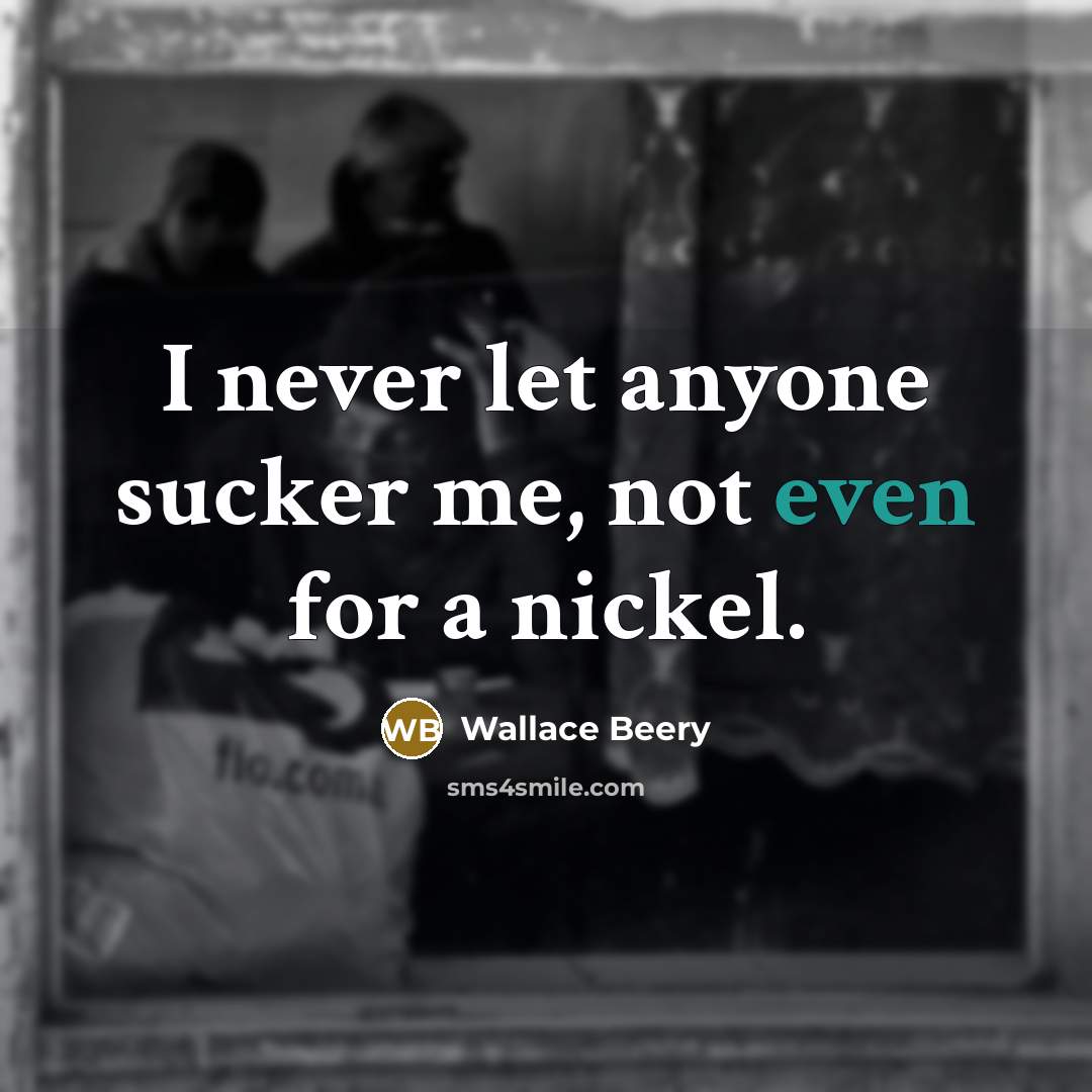 “I never let anyone sucker me, not even for a nickel.” quote by Wallace Beery