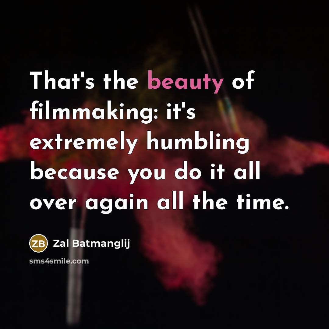 “That's the beauty of filmmaking: it's extremely humbling because you…” quote by Zal Batmanglij