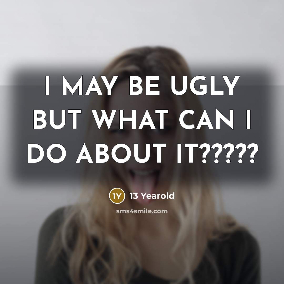 “I MAY BE UGLY BUT WHAT CAN I DO ABOUT…” quote by 13 Yearold