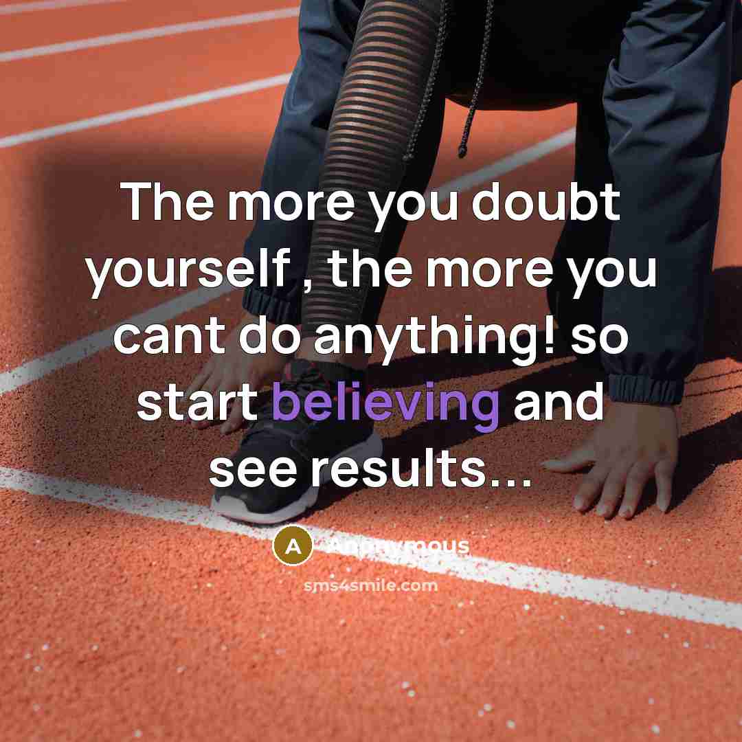 “The more you doubt yourself , the more you cant do anything! so start believing and see results...” quote by Anonymous