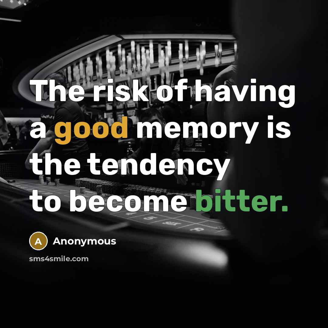 “The risk of having a good memory is the tendency to become bitter.” quote by Anonymous