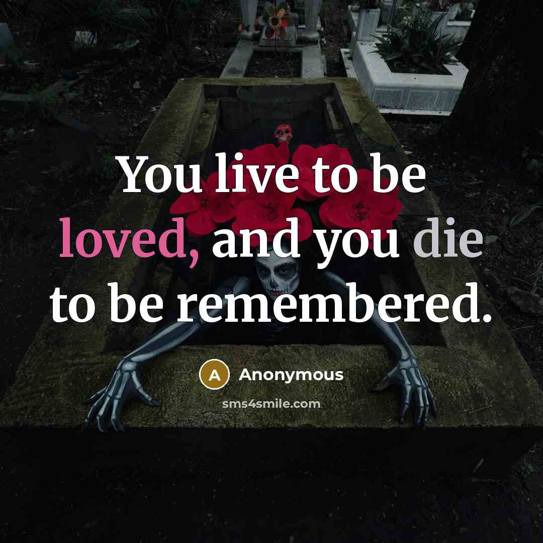“You live to be loved, and you die to be…” quote by Anonymous