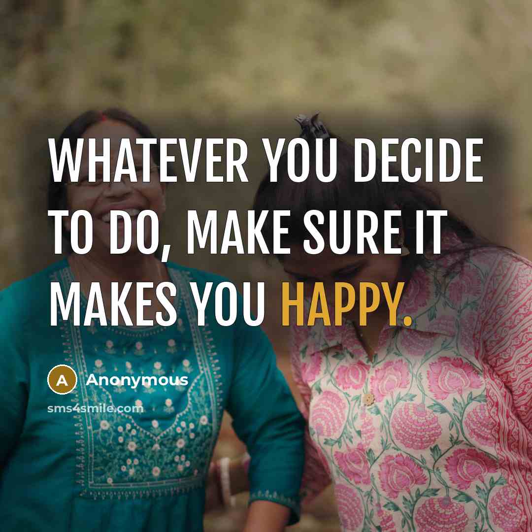 “Whatever you decide to do, make sure it makes you happy.” quote by Anonymous