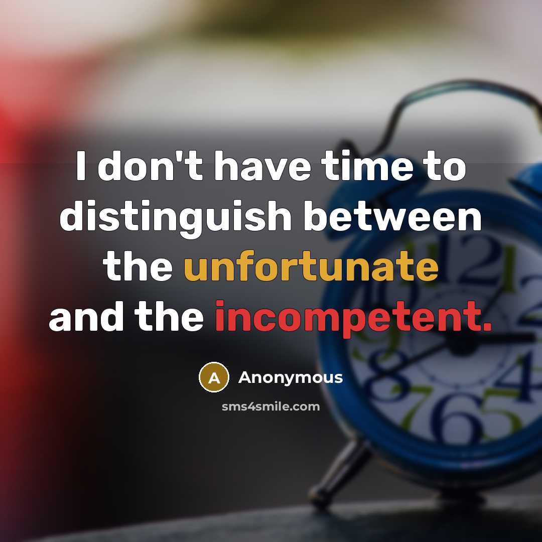 “I don't have time to distinguish between the unfortunate and the incompetent.” quote by Anonymous