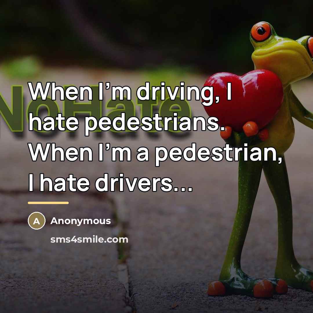 “When I'm driving, I hate pedestrians. When I'm a pedestrian,…” quote by Anonymous