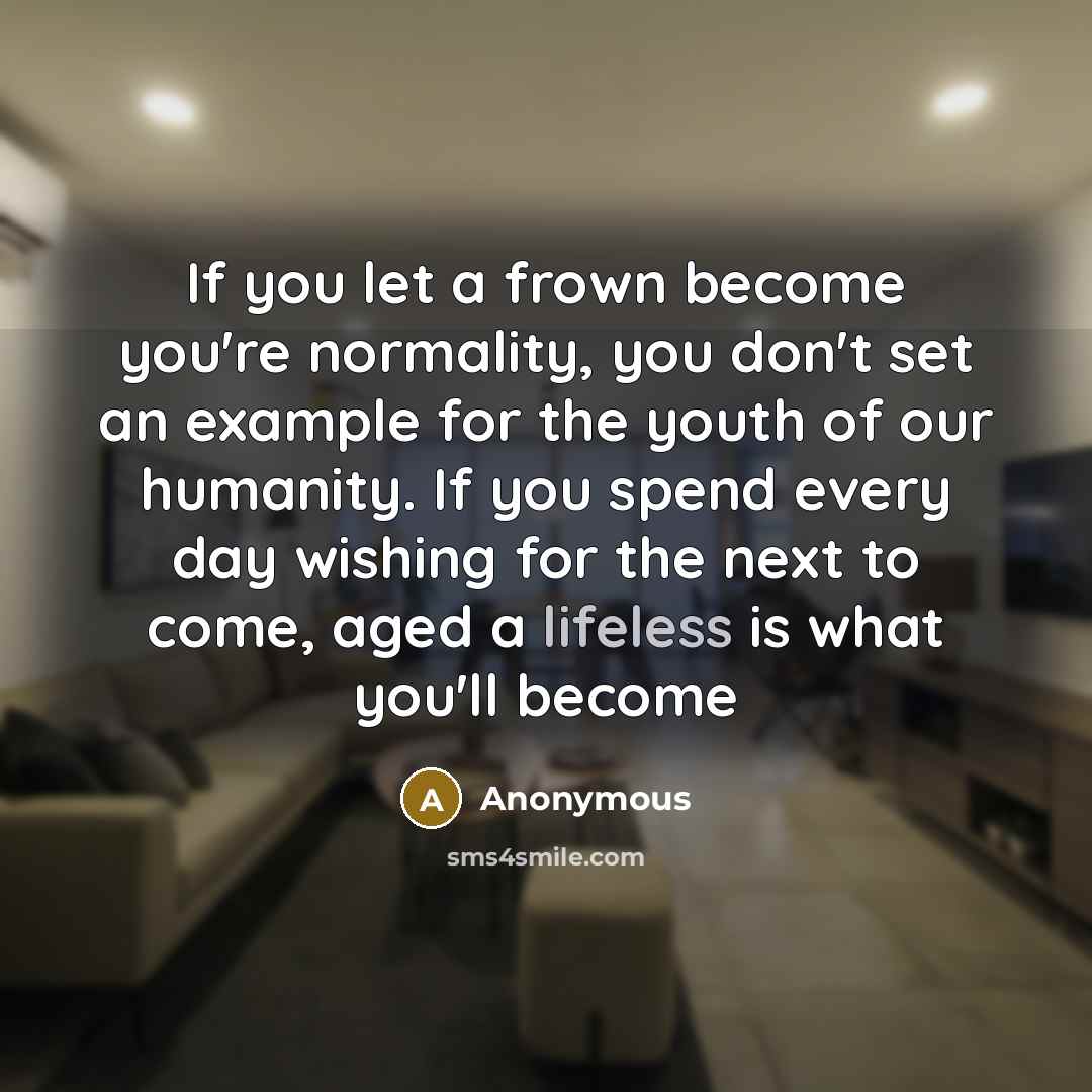 “If you let a frown become you're normality, you don't…” quote by Anonymous
