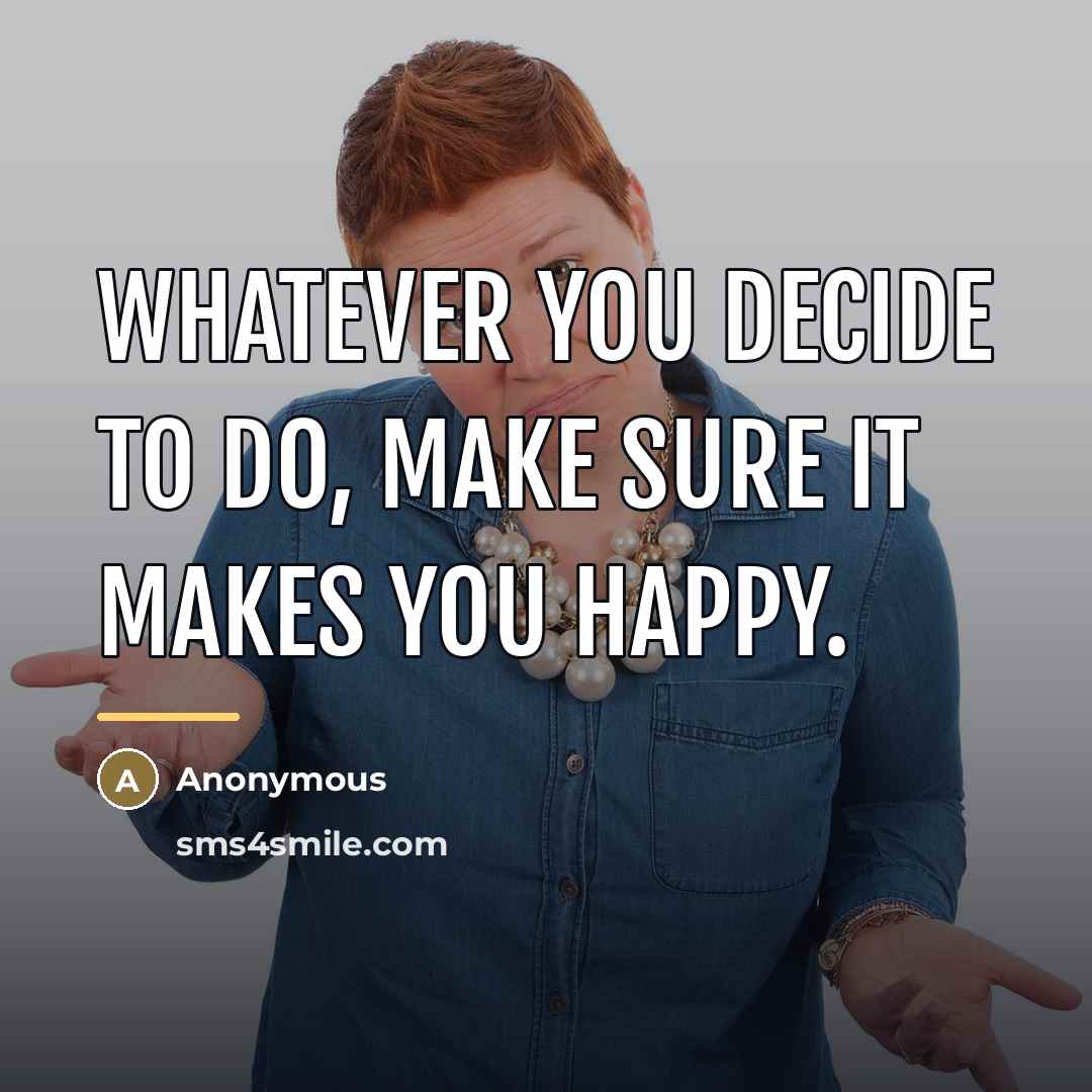 “Whatever you decide to do, make sure it makes you…” quote by Anonymous